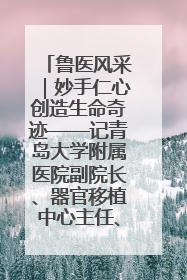 鲁医风采｜妙手仁心创造生命奇迹——记青岛大学附属医院副院长、器官移植中心主任、主任医师蔡金贞