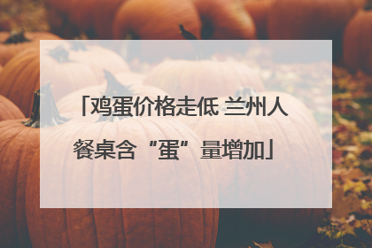 鸡蛋价格走低 兰州人餐桌含“蛋”量增加