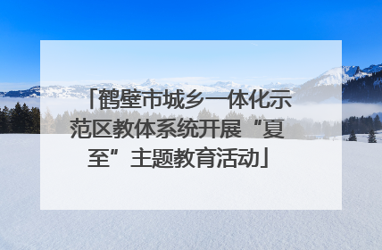 鹤壁市城乡一体化示范区教体系统开展“夏至”主题教育活动