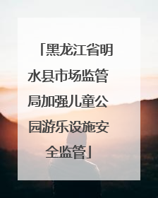 黑龙江省明水县市场监管局加强儿童公园游乐设施安全监管