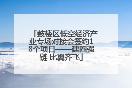鼓楼区低空经济产业专场对接会签约18个项目——建圈强链 比翼齐飞
