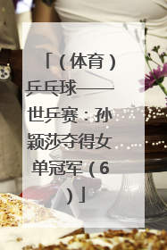 （体育）乒乓球——世乒赛：孙颖莎夺得女单冠军（6）