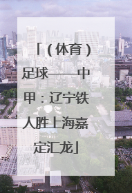 （体育）足球——中甲：辽宁铁人胜上海嘉定汇龙