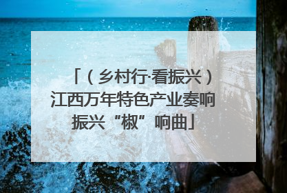 （乡村行·看振兴）江西万年特色产业奏响振兴“椒”响曲