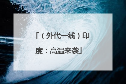（外代一线）印度：高温来袭
