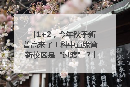 1+2，今年秋季新普高来了！科中五缘湾新校区是“过渡”？