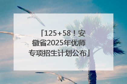 125+58！安徽省2025年优师专项招生计划公布
