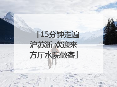 15分钟走遍沪苏浙 欢迎来方厅水院做客