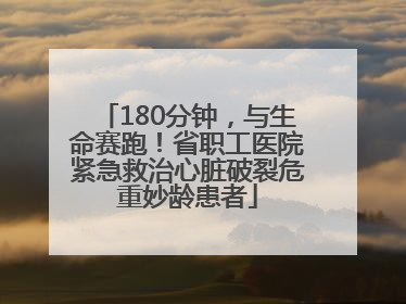 180分钟，与生命赛跑！省职工医院紧急救治心脏破裂危重妙龄患者