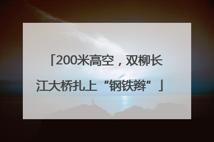 200米高空，双柳长江大桥扎上“钢铁辫”