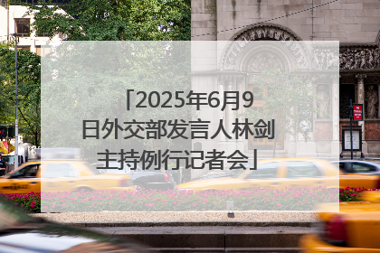 2025年6月9日外交部发言人林剑主持例行记者会