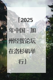 2025年中国－加州经贸论坛在洛杉矶举行