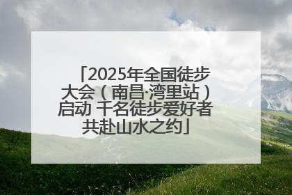 2025年全国徒步大会（南昌·湾里站）启动 千名徒步爱好者共赴山水之约