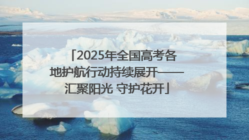 2025年全国高考各地护航行动持续展开——汇聚阳光 守护花开