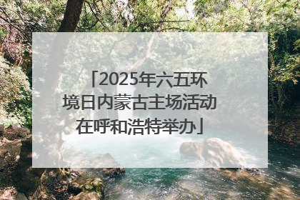 2025年六五环境日内蒙古主场活动在呼和浩特举办