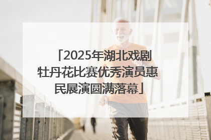 2025年湖北戏剧牡丹花比赛优秀演员惠民展演圆满落幕