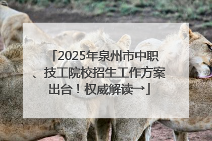 2025年泉州市中职、技工院校招生工作方案出台！权威解读→