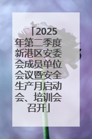 2025年第二季度新港区安委会成员单位会议暨安全生产月启动会、培训会召开