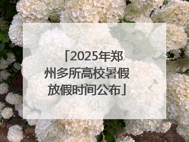 2025年郑州多所高校暑假放假时间公布