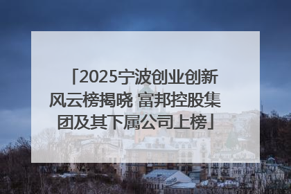 2025宁波创业创新风云榜揭晓 富邦控股集团及其下属公司上榜