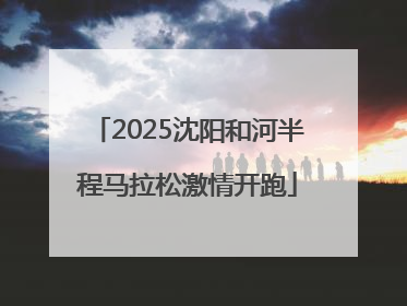 2025沈阳和河半程马拉松激情开跑
