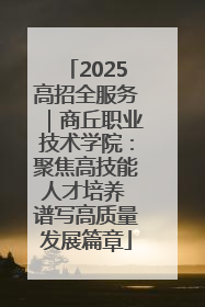 2025高招全服务｜商丘职业技术学院：聚焦高技能人才培养 谱写高质量发展篇章