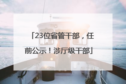 23位省管干部，任前公示！涉厅级干部