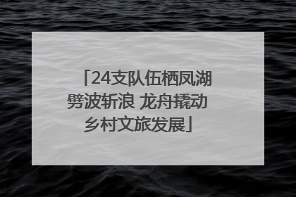 24支队伍栖凤湖劈波斩浪 龙舟撬动乡村文旅发展