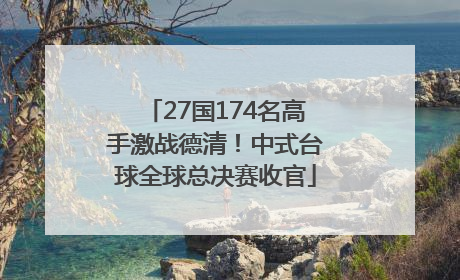27国174名高手激战德清！中式台球全球总决赛收官