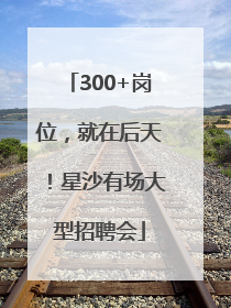 300+岗位，就在后天！星沙有场大型招聘会