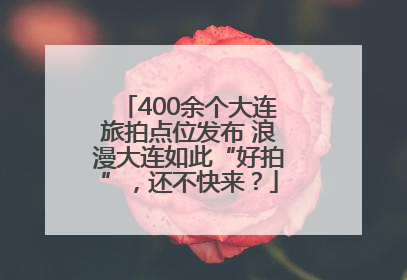 400余个大连旅拍点位发布 浪漫大连如此“好拍”，还不快来？