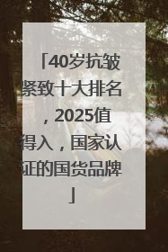 40岁抗皱紧致十大排名，2025值得入，国家认证的国货品牌