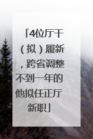 4位厅干（拟）履新，跨省调整不到一年的他拟任正厅新职