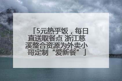 5元热乎饭，每日直送取餐点 浙江慈溪整合资源为外卖小哥定制“爱新餐”