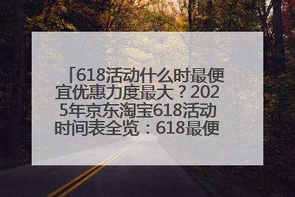 618活动什么时最便宜优惠力度最大？2025年京东淘宝618活动时间表全览：618最便宜最优惠选购攻略