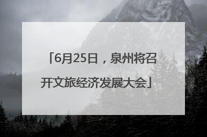 6月25日，泉州将召开文旅经济发展大会