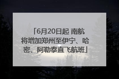 6月20日起 南航将增加郑州至伊宁、哈密、阿勒泰直飞航班