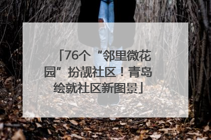 76个“邻里微花园”扮靓社区！青岛绘就社区新图景