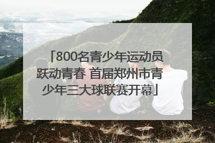 800名青少年运动员跃动青春 首届郑州市青少年三大球联赛开幕