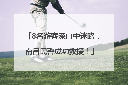 8名游客深山中迷路，南昌民警成功救援！