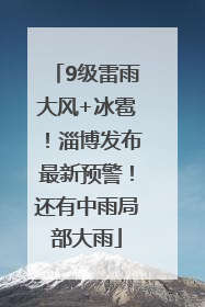 9级雷雨大风+冰雹！淄博发布最新预警！还有中雨局部大雨