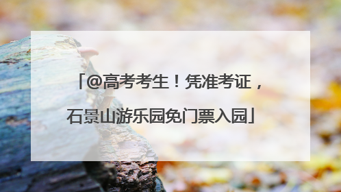 @高考考生！凭准考证，石景山游乐园免门票入园