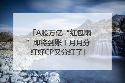 A股万亿“红包雨”即将到账！月月分红好CP又分红了