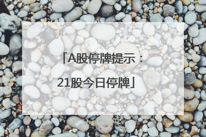 A股停牌提示：21股今日停牌