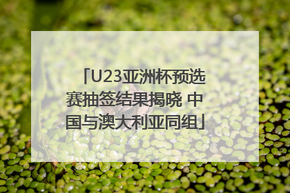 U23亚洲杯预选赛抽签结果揭晓 中国与澳大利亚同组