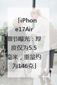 iPhone17Air细节曝光：厚度仅为5.5毫米，重量约为146克